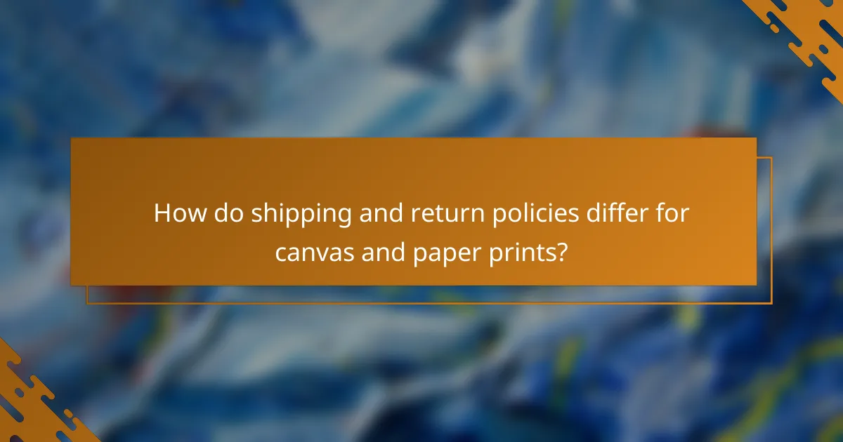 How do shipping and return policies differ for canvas and paper prints?
