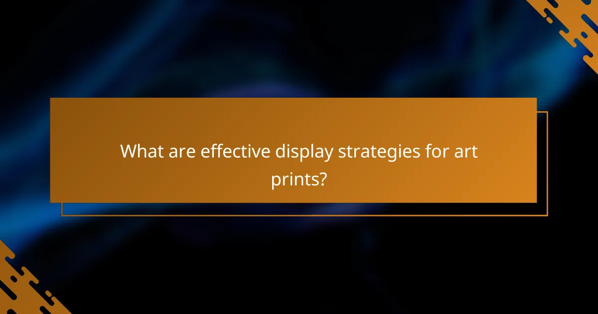 What are effective display strategies for art prints?