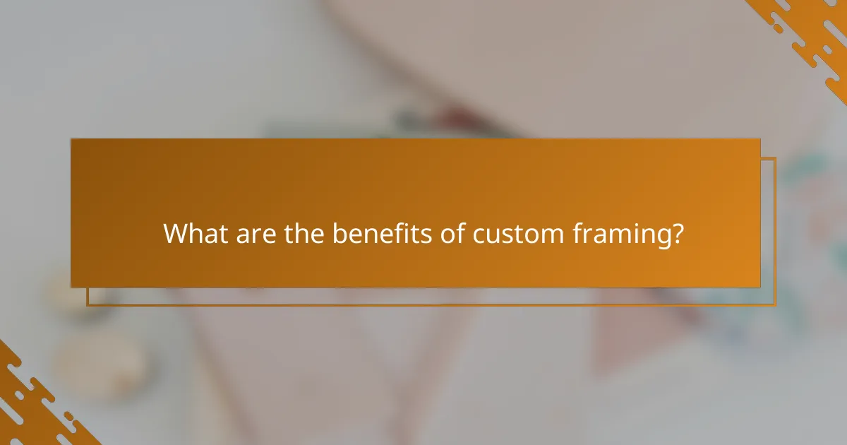 What are the benefits of custom framing?