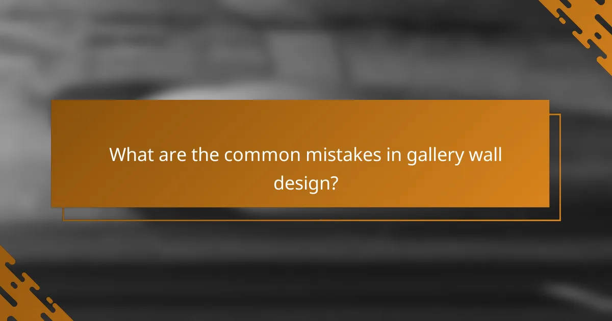 What are the common mistakes in gallery wall design?