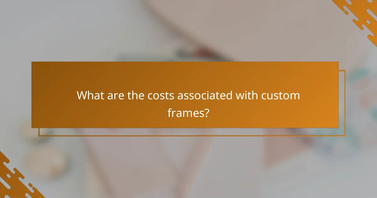 What are the costs associated with custom frames?