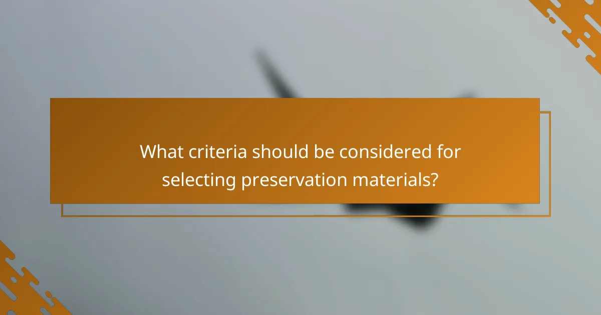 What criteria should be considered for selecting preservation materials?