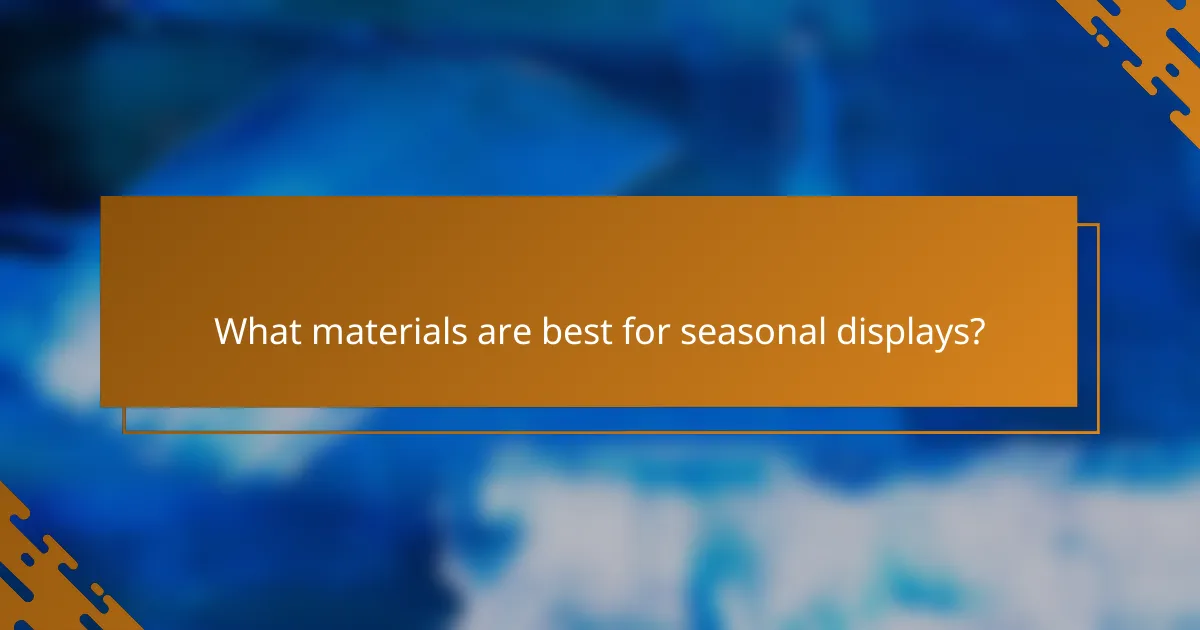 What materials are best for seasonal displays?