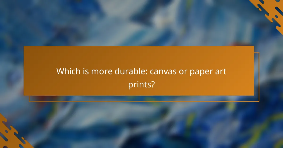 Which is more durable: canvas or paper art prints?